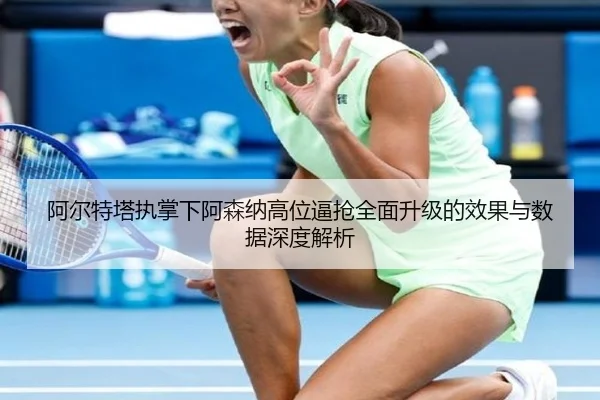 阿尔特塔执掌下阿森纳高位逼抢全面升级的效果与数据深度解析