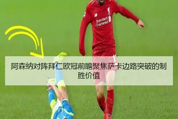 阿森纳对阵拜仁欧冠前瞻聚焦萨卡边路突破的制胜价值
