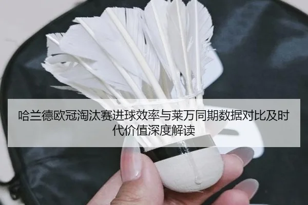 哈兰德欧冠淘汰赛进球效率与莱万同期数据对比及时代价值深度解读