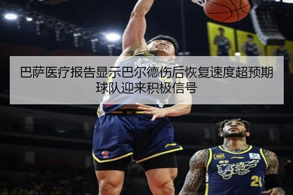 巴萨医疗报告显示巴尔德伤后恢复速度超预期球队迎来积极信号